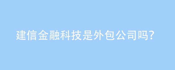 從外包誤解到機電技術開發 建信金融科技的定位澄清